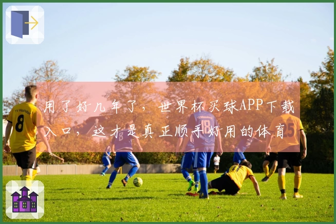 用了好几年了，世界杯买球APP下载入口，这才是真正顺手好用的体育直播平台。
