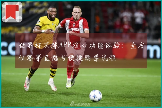 世界杯买球APP核心功能体验：全方位赛事直播与便捷购票流程